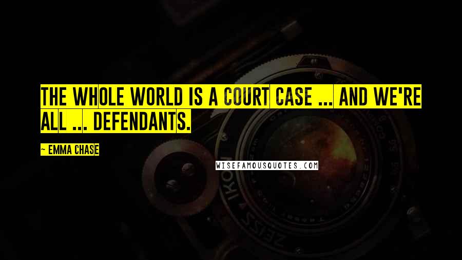 Emma Chase Quotes: The whole world is a court case ... and we're all ... defendants.