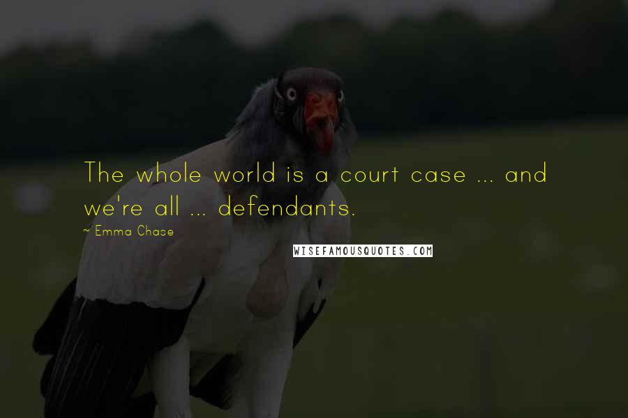 Emma Chase Quotes: The whole world is a court case ... and we're all ... defendants.