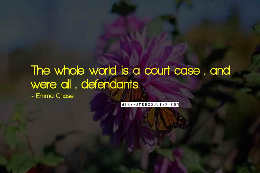 Emma Chase Quotes: The whole world is a court case ... and we're all ... defendants.