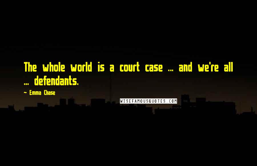 Emma Chase Quotes: The whole world is a court case ... and we're all ... defendants.