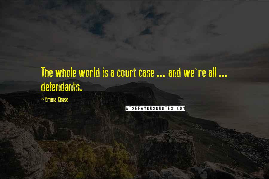 Emma Chase Quotes: The whole world is a court case ... and we're all ... defendants.