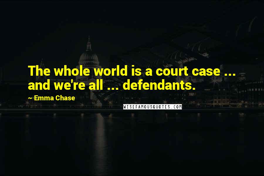 Emma Chase Quotes: The whole world is a court case ... and we're all ... defendants.