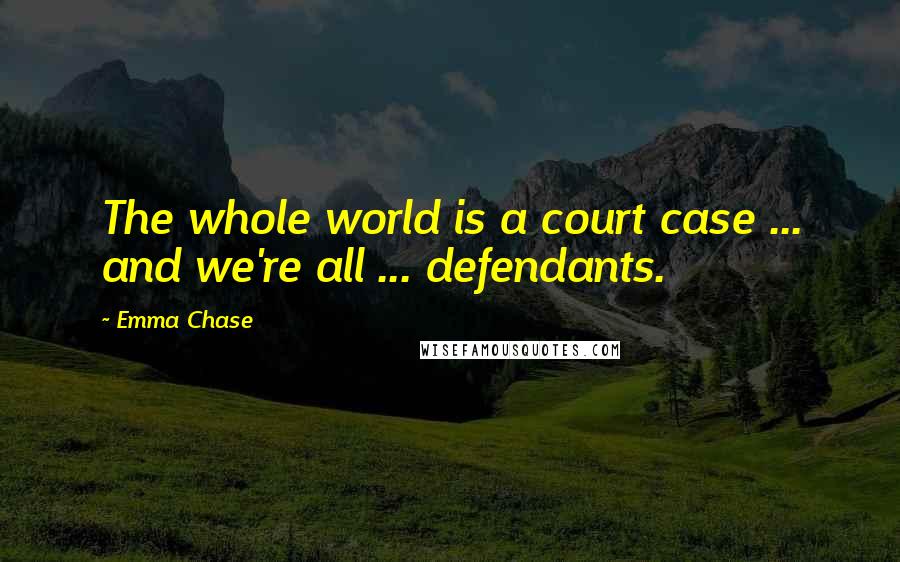 Emma Chase Quotes: The whole world is a court case ... and we're all ... defendants.