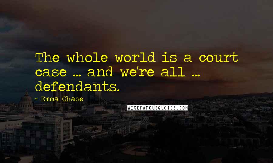 Emma Chase Quotes: The whole world is a court case ... and we're all ... defendants.