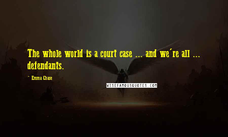 Emma Chase Quotes: The whole world is a court case ... and we're all ... defendants.