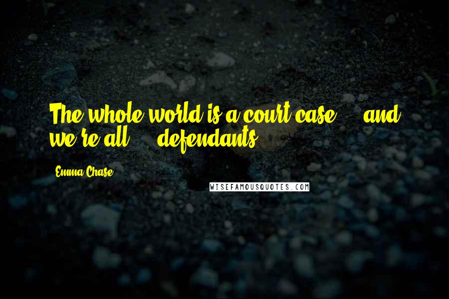 Emma Chase Quotes: The whole world is a court case ... and we're all ... defendants.