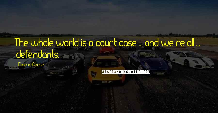 Emma Chase Quotes: The whole world is a court case ... and we're all ... defendants.