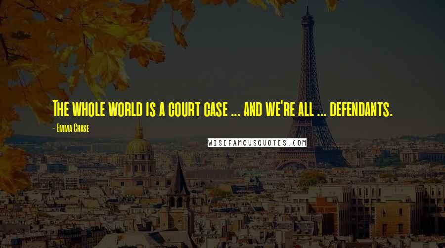 Emma Chase Quotes: The whole world is a court case ... and we're all ... defendants.