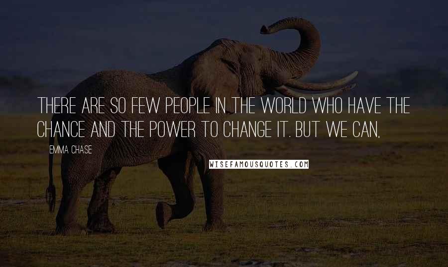 Emma Chase Quotes: There are so few people in the world who have the chance and the power to change it. But we can,