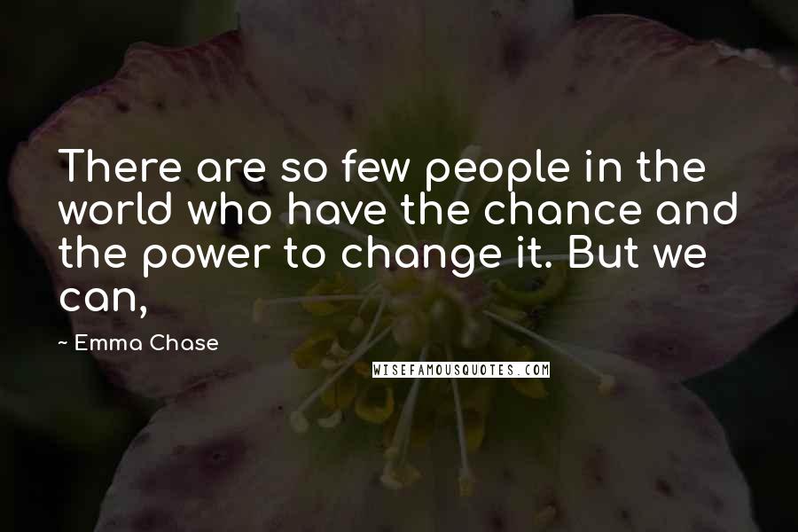 Emma Chase Quotes: There are so few people in the world who have the chance and the power to change it. But we can,