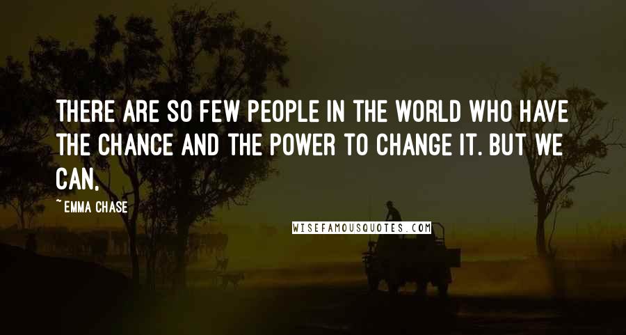 Emma Chase Quotes: There are so few people in the world who have the chance and the power to change it. But we can,