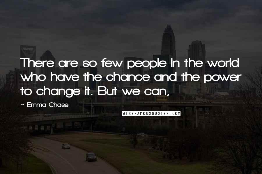 Emma Chase Quotes: There are so few people in the world who have the chance and the power to change it. But we can,