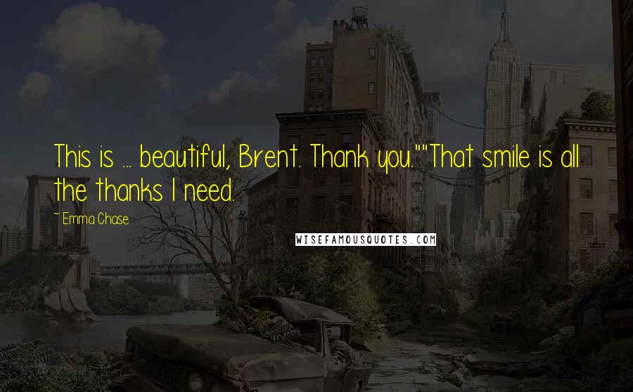 Emma Chase Quotes: This is ... beautiful, Brent. Thank you.""That smile is all the thanks I need.