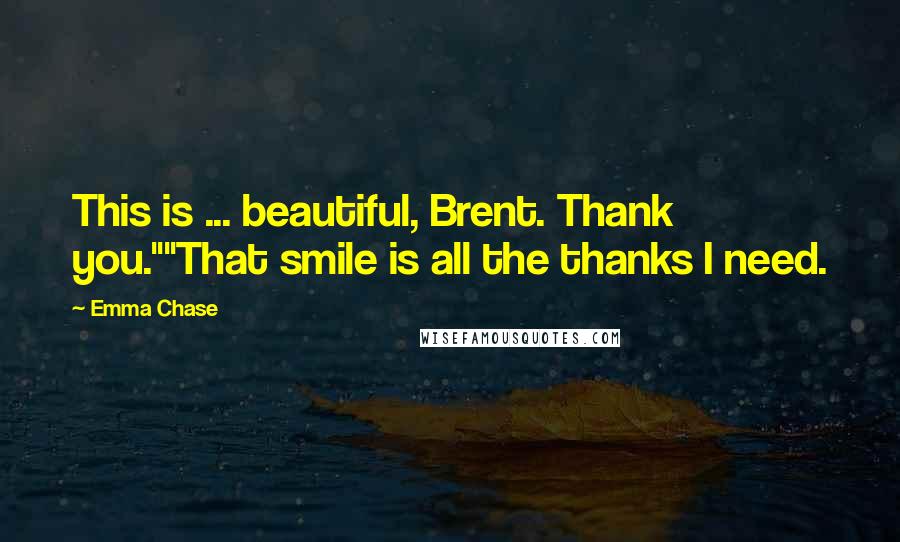 Emma Chase Quotes: This is ... beautiful, Brent. Thank you.""That smile is all the thanks I need.