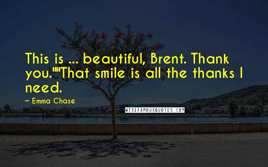 Emma Chase Quotes: This is ... beautiful, Brent. Thank you.""That smile is all the thanks I need.