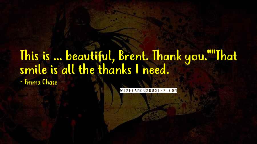 Emma Chase Quotes: This is ... beautiful, Brent. Thank you.""That smile is all the thanks I need.