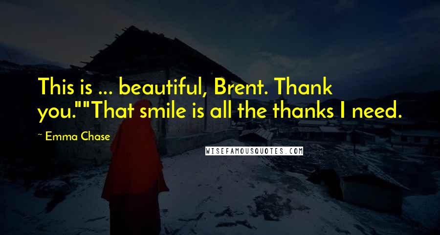 Emma Chase Quotes: This is ... beautiful, Brent. Thank you.""That smile is all the thanks I need.