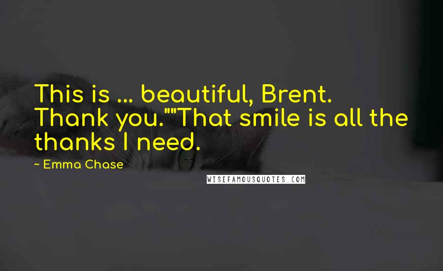 Emma Chase Quotes: This is ... beautiful, Brent. Thank you.""That smile is all the thanks I need.