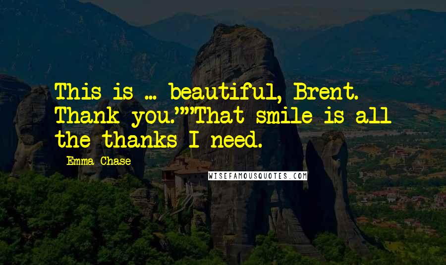 Emma Chase Quotes: This is ... beautiful, Brent. Thank you.""That smile is all the thanks I need.