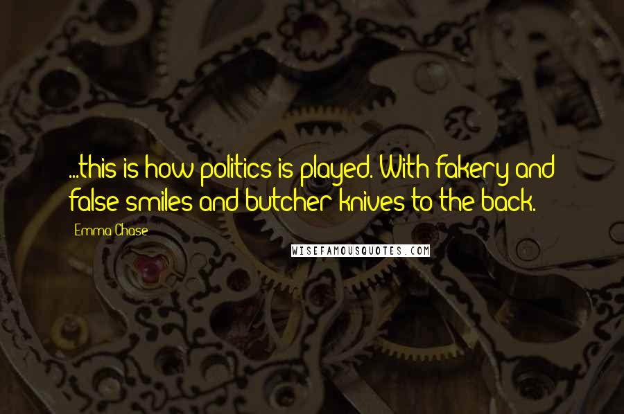 Emma Chase Quotes: ...this is how politics is played. With fakery and false smiles and butcher knives to the back.