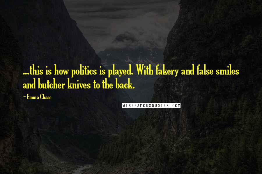 Emma Chase Quotes: ...this is how politics is played. With fakery and false smiles and butcher knives to the back.