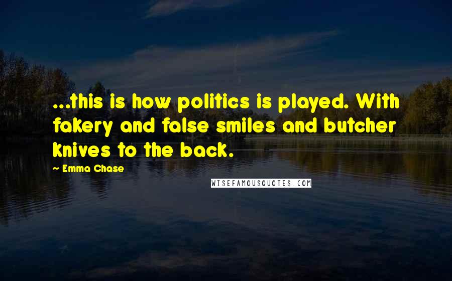 Emma Chase Quotes: ...this is how politics is played. With fakery and false smiles and butcher knives to the back.