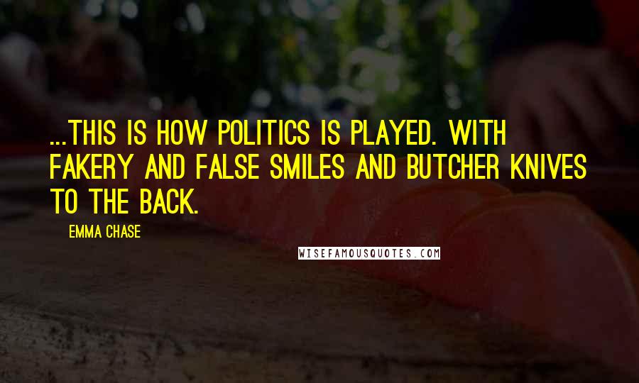 Emma Chase Quotes: ...this is how politics is played. With fakery and false smiles and butcher knives to the back.