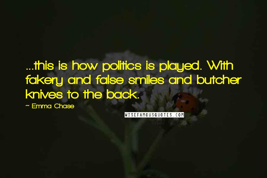 Emma Chase Quotes: ...this is how politics is played. With fakery and false smiles and butcher knives to the back.