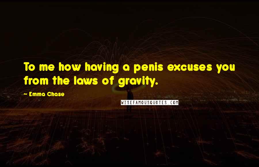 Emma Chase Quotes: To me how having a penis excuses you from the laws of gravity.
