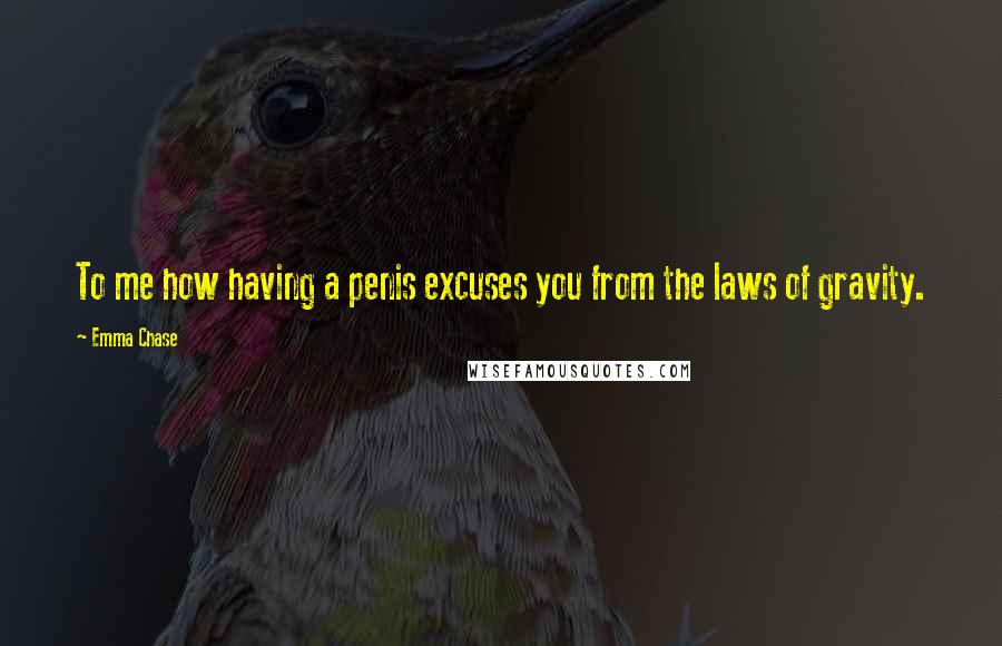 Emma Chase Quotes: To me how having a penis excuses you from the laws of gravity.