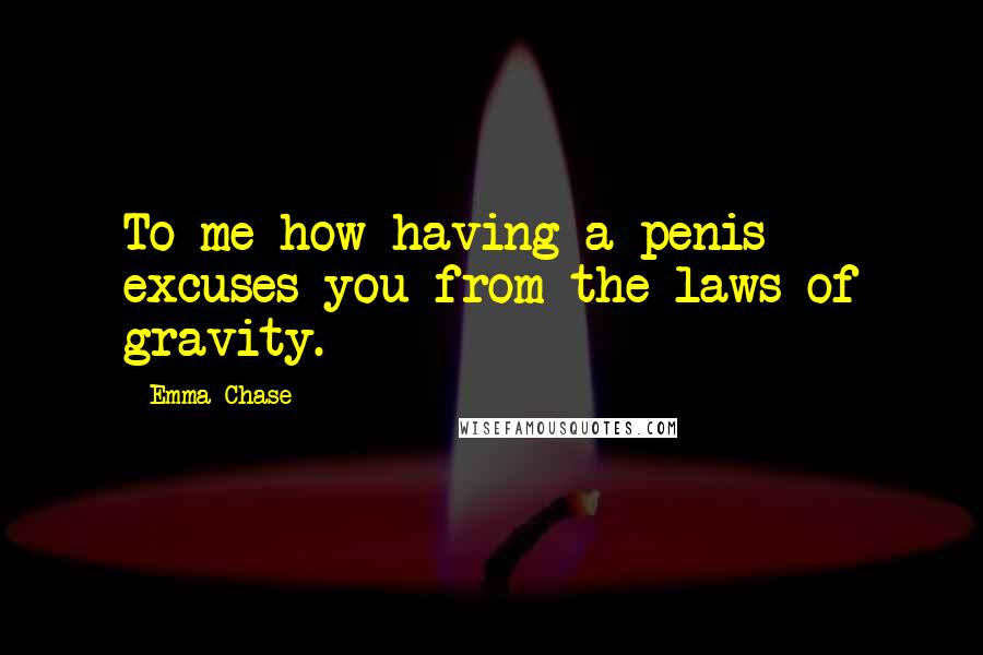Emma Chase Quotes: To me how having a penis excuses you from the laws of gravity.
