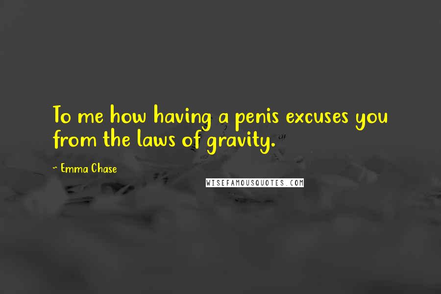 Emma Chase Quotes: To me how having a penis excuses you from the laws of gravity.