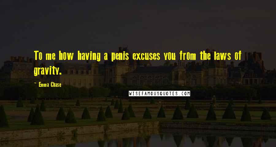 Emma Chase Quotes: To me how having a penis excuses you from the laws of gravity.