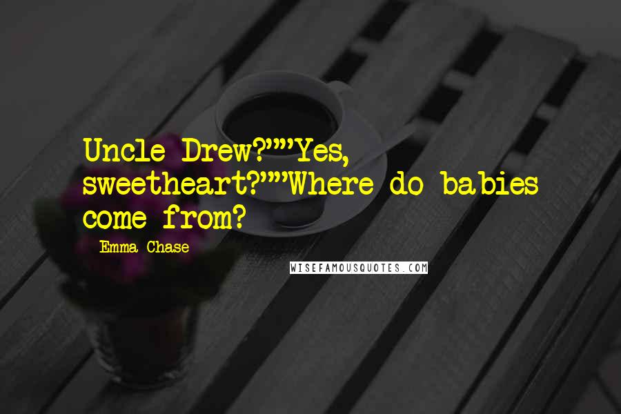 Emma Chase Quotes: Uncle Drew?""Yes, sweetheart?""Where do babies come from?