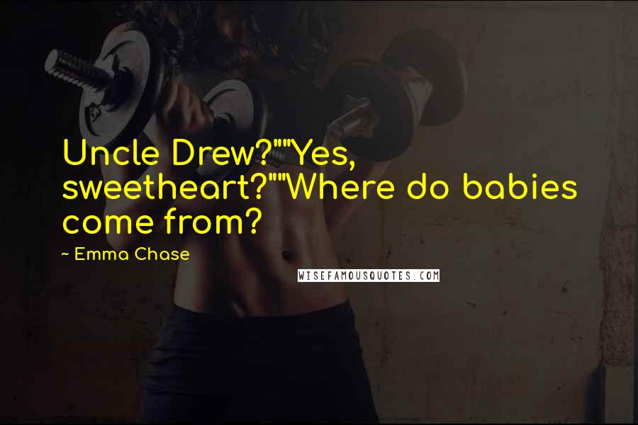 Emma Chase Quotes: Uncle Drew?""Yes, sweetheart?""Where do babies come from?