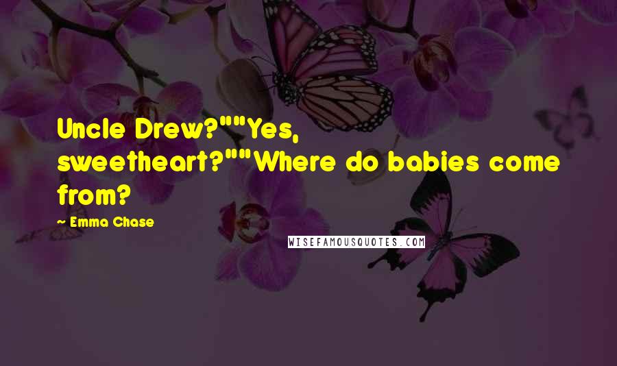 Emma Chase Quotes: Uncle Drew?""Yes, sweetheart?""Where do babies come from?