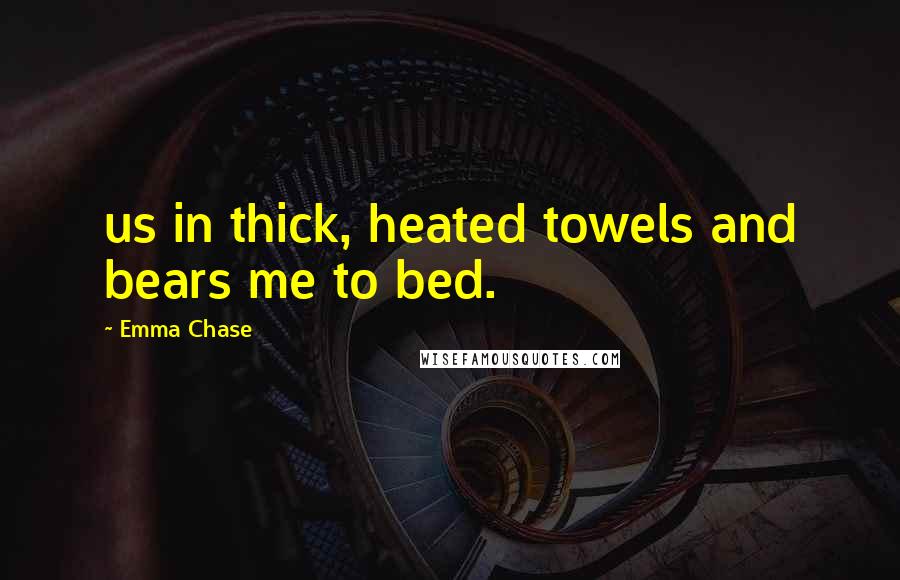 Emma Chase Quotes: us in thick, heated towels and bears me to bed.