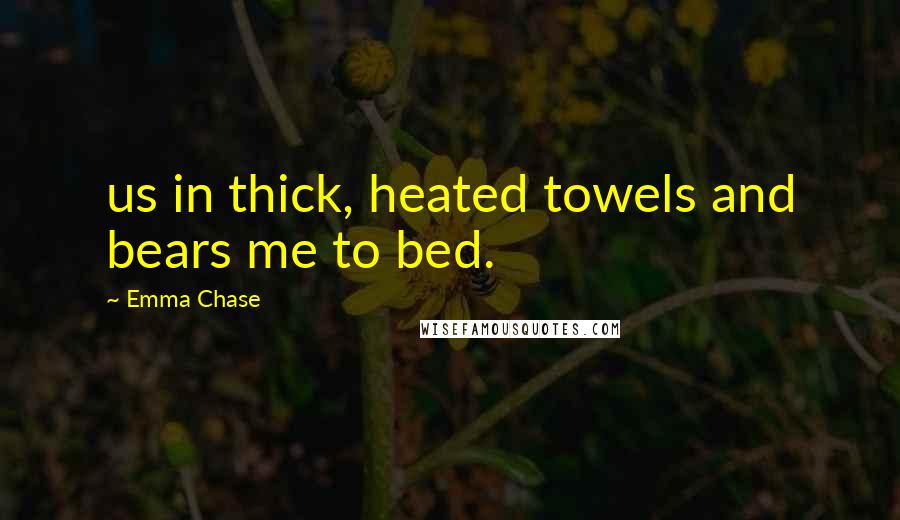 Emma Chase Quotes: us in thick, heated towels and bears me to bed.