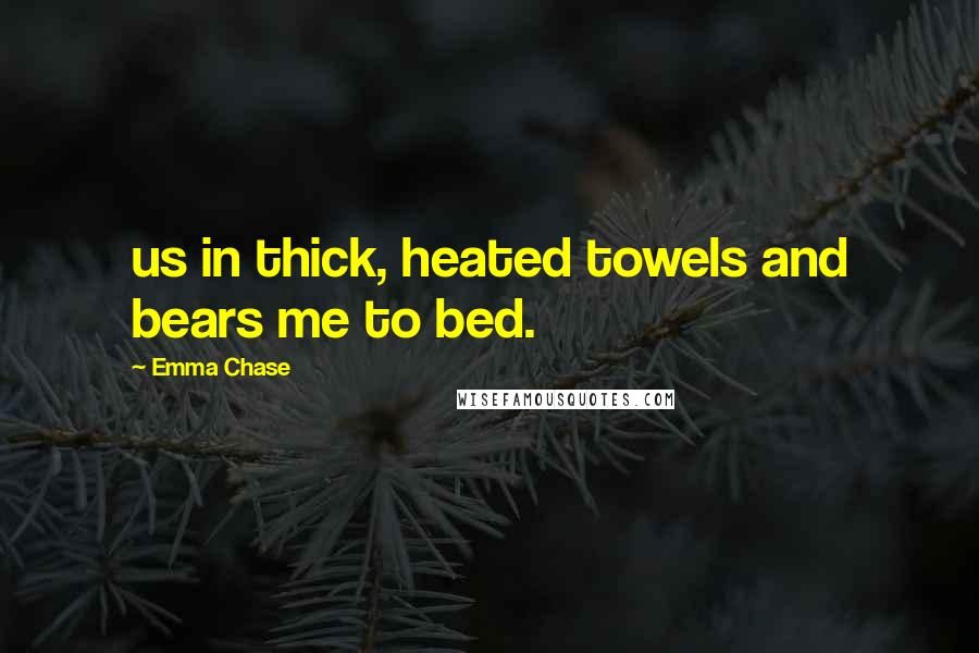 Emma Chase Quotes: us in thick, heated towels and bears me to bed.