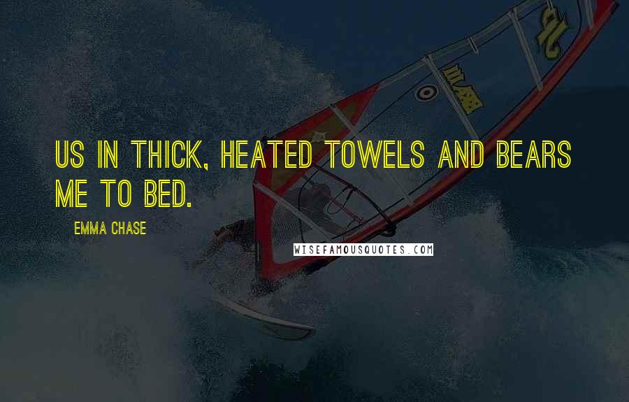 Emma Chase Quotes: us in thick, heated towels and bears me to bed.