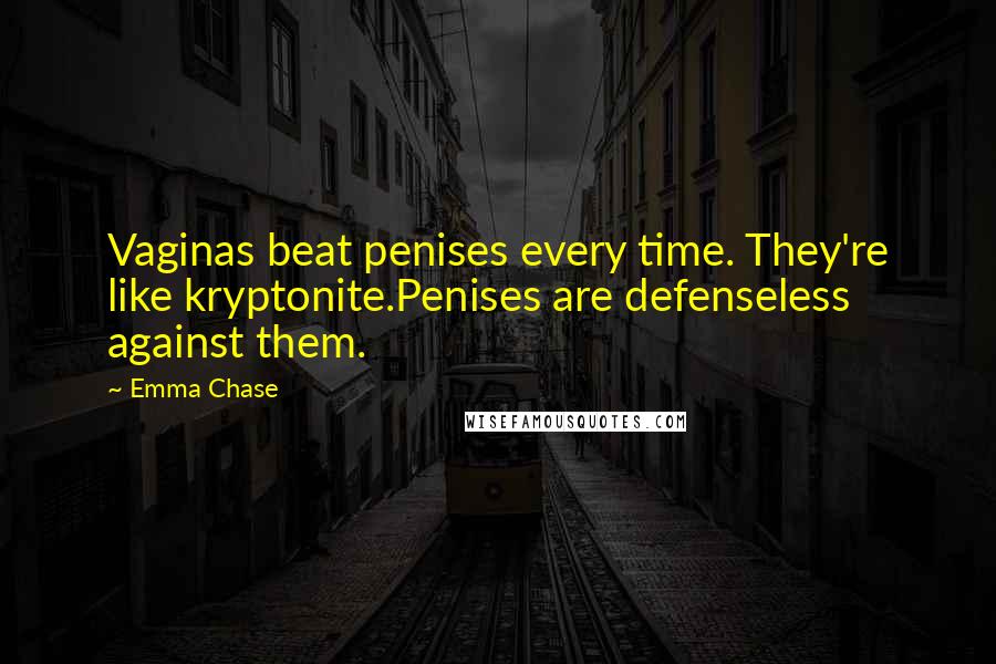 Emma Chase Quotes: Vaginas beat penises every time. They're like kryptonite.Penises are defenseless against them.