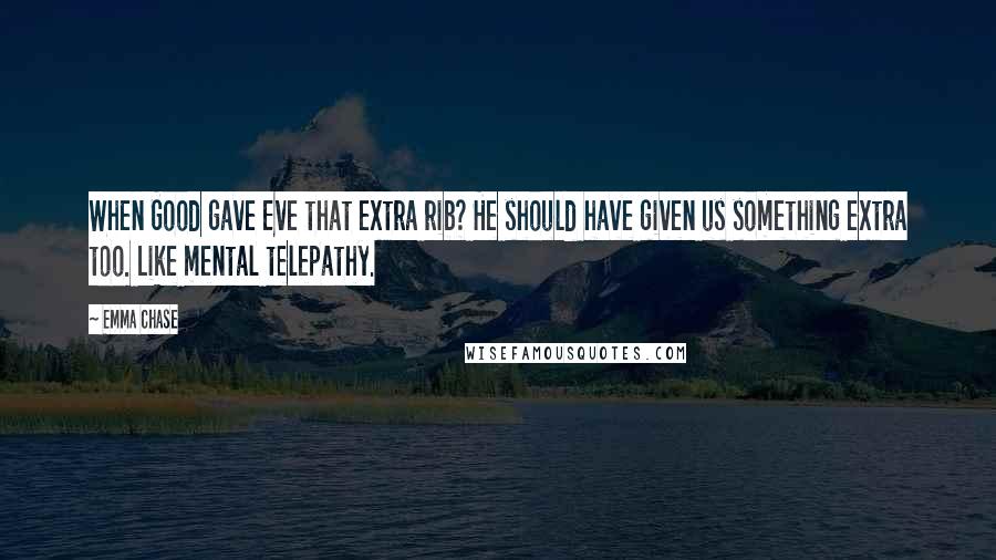 Emma Chase Quotes: When Good gave Eve that extra rib? He should have given us something extra too. Like mental telepathy.