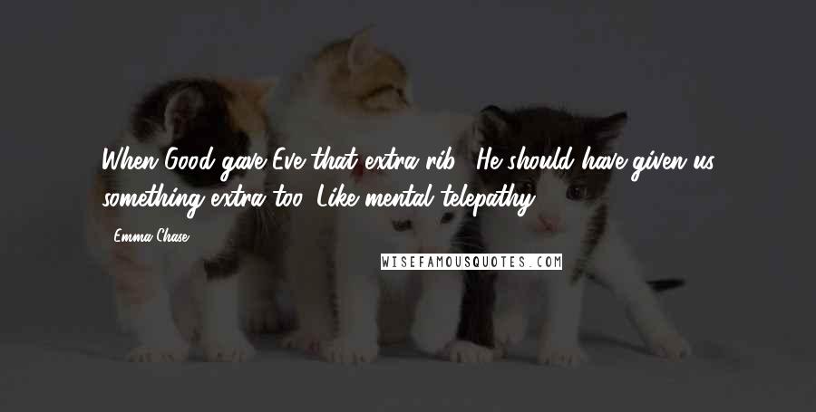 Emma Chase Quotes: When Good gave Eve that extra rib? He should have given us something extra too. Like mental telepathy.