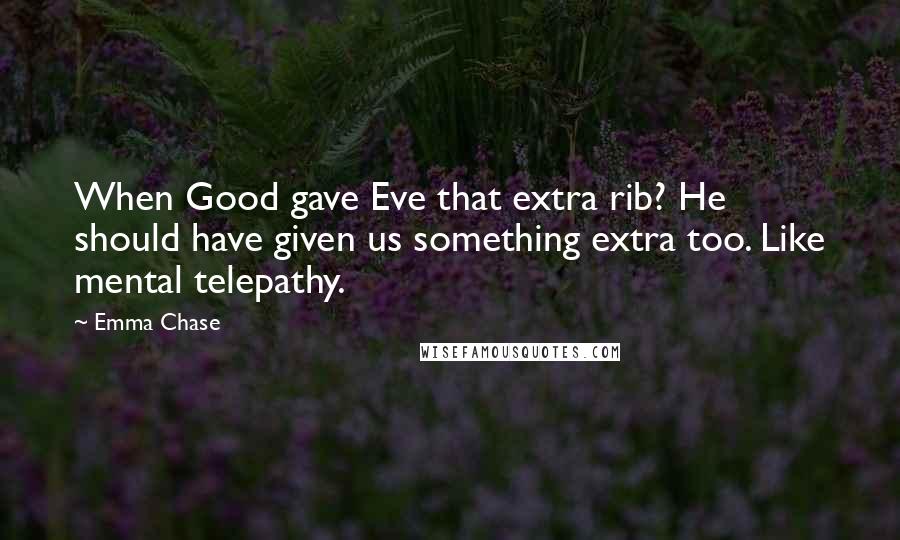 Emma Chase Quotes: When Good gave Eve that extra rib? He should have given us something extra too. Like mental telepathy.