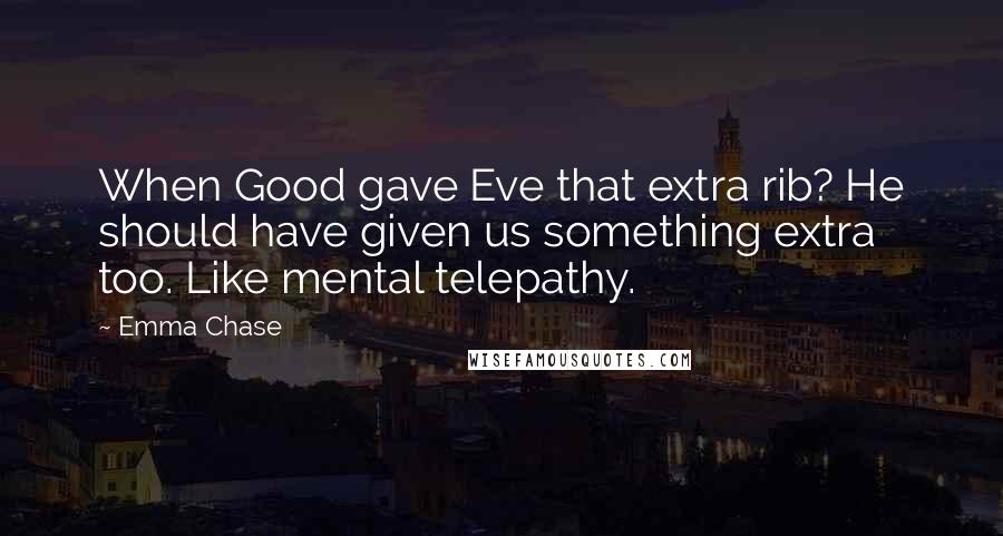 Emma Chase Quotes: When Good gave Eve that extra rib? He should have given us something extra too. Like mental telepathy.