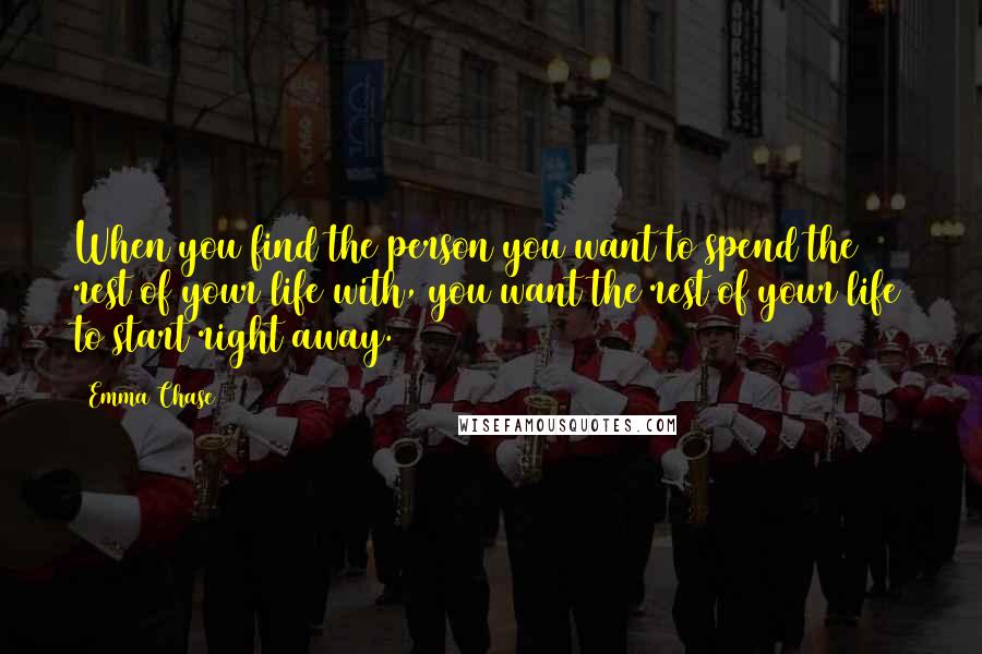Emma Chase Quotes: When you find the person you want to spend the rest of your life with, you want the rest of your life to start right away.