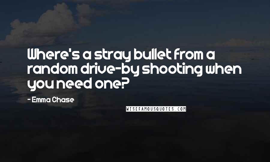 Emma Chase Quotes: Where's a stray bullet from a random drive-by shooting when you need one?