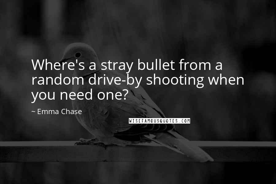 Emma Chase Quotes: Where's a stray bullet from a random drive-by shooting when you need one?