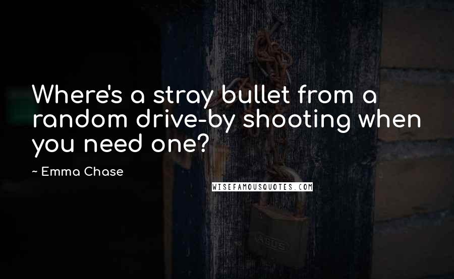 Emma Chase Quotes: Where's a stray bullet from a random drive-by shooting when you need one?