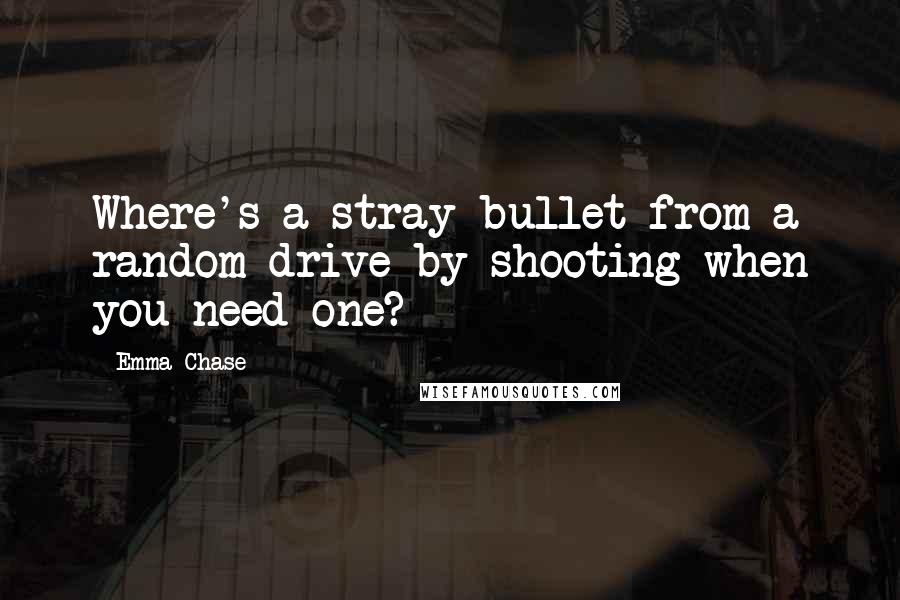 Emma Chase Quotes: Where's a stray bullet from a random drive-by shooting when you need one?